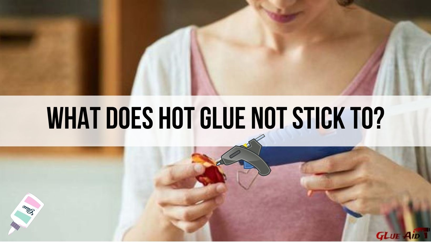 What Doesn T Stick To Hot Glue